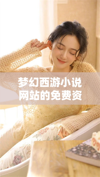 梦幻西游小说网站的免费资源令人期待，赶快来探索精彩内容吧