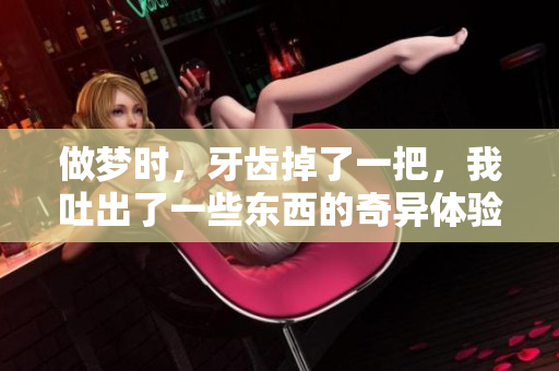 做梦时，牙齿掉了一把，我吐出了一些东西的奇异体验
