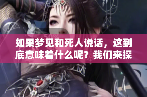 如果梦见和死人说话，这到底意味着什么呢？我们来探讨一下这个问题。