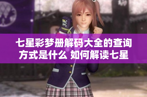 七星彩梦册解码大全的查询方式是什么 如何解读七星彩梦册中的内容
