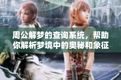 周公解梦的查询系统，帮助你解析梦境中的奥秘和象征意义