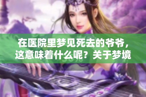 在医院里梦见死去的爷爷，这意味着什么呢？关于梦境的深层解读。