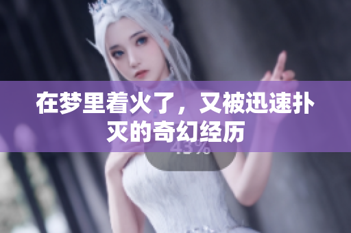 在梦里着火了，又被迅速扑灭的奇幻经历