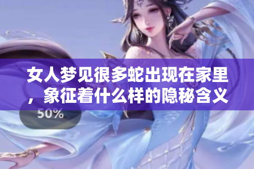 女人梦见很多蛇出现在家里，象征着什么样的隐秘含义呢