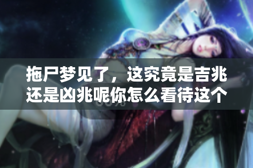 拖尸梦见了，这究竟是吉兆还是凶兆呢你怎么看待这个梦境的含义