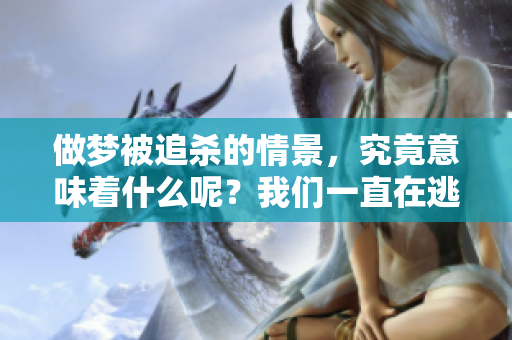 做梦被追杀的情景，究竟意味着什么呢？我们一直在逃跑的原因是什么！