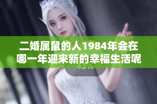 二婚属鼠的人1984年会在哪一年迎来新的幸福生活呢