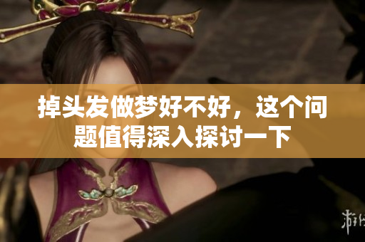 掉头发做梦好不好，这个问题值得深入探讨一下