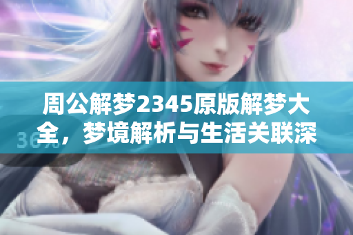 周公解梦2345原版解梦大全，梦境解析与生活关联深入探讨