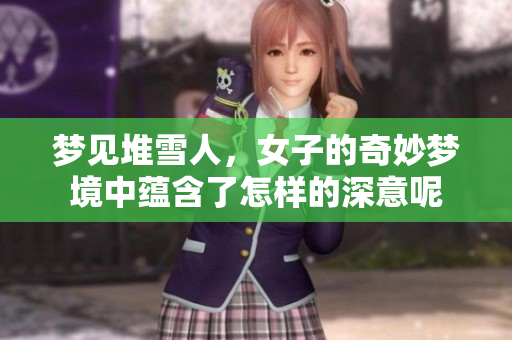 梦见堆雪人，女子的奇妙梦境中蕴含了怎样的深意呢