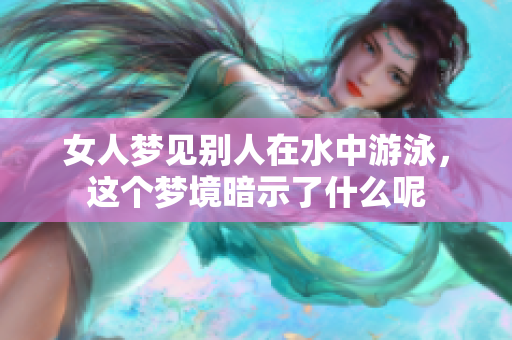 女人梦见别人在水中游泳，这个梦境暗示了什么呢