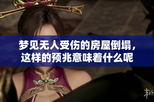 梦见无人受伤的房屋倒塌，这样的预兆意味着什么呢