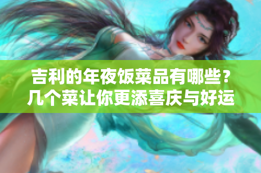 吉利的年夜饭菜品有哪些？几个菜让你更添喜庆与好运