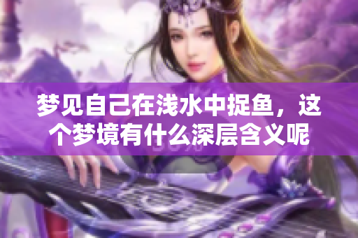 梦见自己在浅水中捉鱼，这个梦境有什么深层含义呢