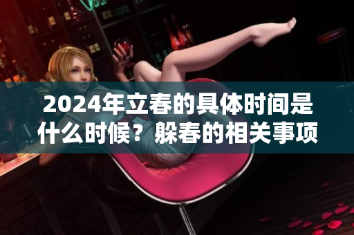 2024年立春的具体时间是什么时候？躲春的相关事项你了解多少？