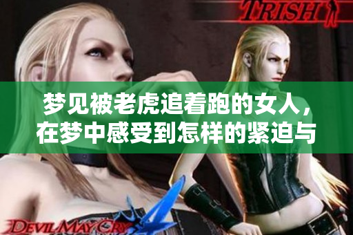 梦见被老虎追着跑的女人，在梦中感受到怎样的紧迫与恐惧呢