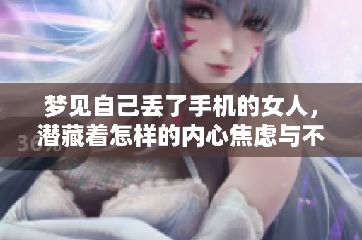 梦见自己丢了手机的女人，潜藏着怎样的内心焦虑与不安呢