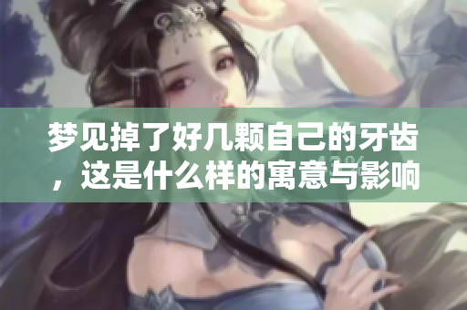 梦见掉了好几颗自己的牙齿，这是什么样的寓意与影响呢