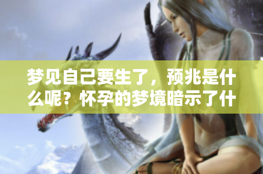 梦见自己要生了，预兆是什么呢？怀孕的梦境暗示了什么呢？