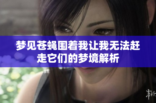 梦见苍蝇围着我让我无法赶走它们的梦境解析