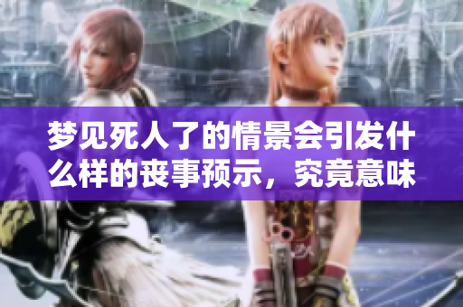 梦见死人了的情景会引发什么样的丧事预示，究竟意味着什么呢