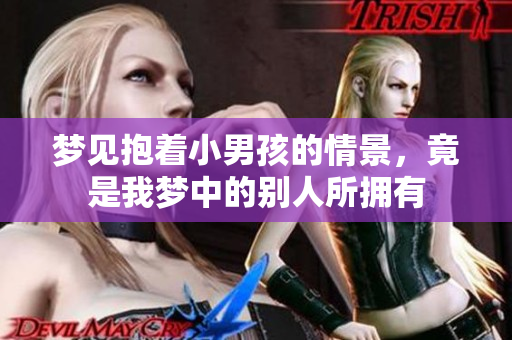 梦见抱着小男孩的情景，竟是我梦中的别人所拥有