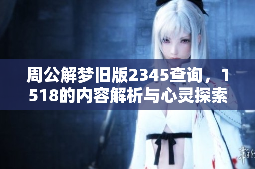 周公解梦旧版2345查询，1518的内容解析与心灵探索之旅