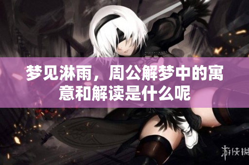 梦见淋雨，周公解梦中的寓意和解读是什么呢