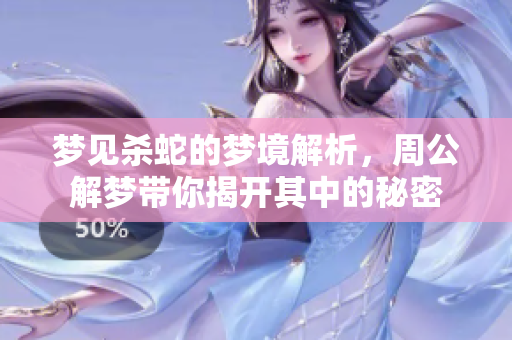 梦见杀蛇的梦境解析，周公解梦带你揭开其中的秘密