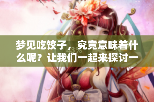 梦见吃饺子，究竟意味着什么呢？让我们一起来探讨一下这个问题。