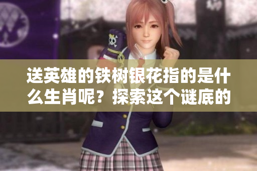 送英雄的铁树银花指的是什么生肖呢？探索这个谜底的答案吧！