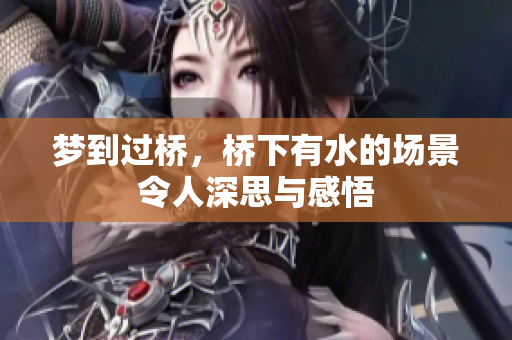 梦到过桥，桥下有水的场景令人深思与感悟