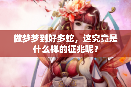 做梦梦到好多蛇，这究竟是什么样的征兆呢？
