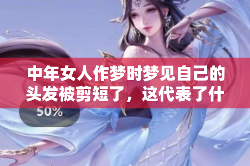 中年女人作梦时梦见自己的头发被剪短了，这代表了什么呢