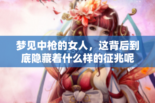 梦见中枪的女人，这背后到底隐藏着什么样的征兆呢