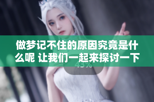 做梦记不住的原因究竟是什么呢 让我们一起来探讨一下吧