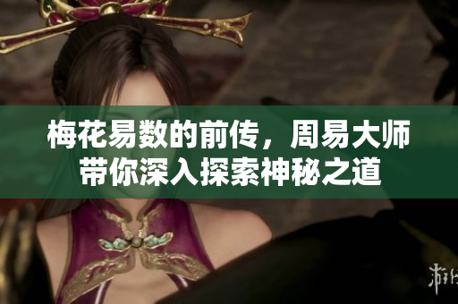 梅花易数的前传，周易**带你深入探索神秘之道