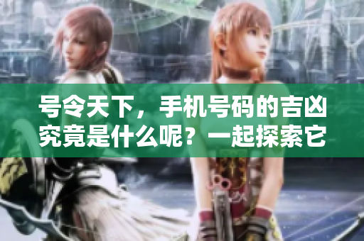 号令天下，手机号码的吉凶究竟是什么呢？一起探索它的奥秘吧！