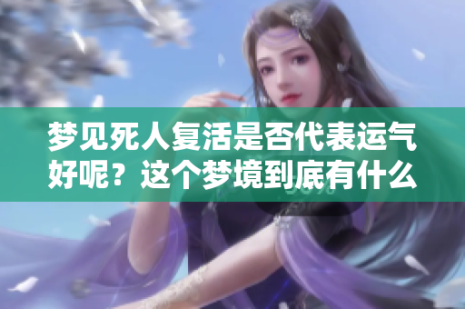 梦见死人复活是否代表运气好呢？这个梦境到底有什么特别的含义呢