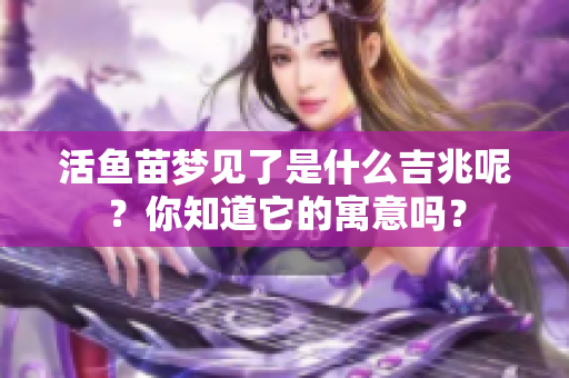 活鱼苗梦见了是什么吉兆呢？你知道它的寓意吗？