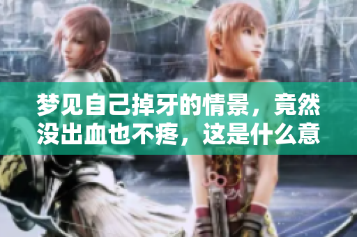 梦见自己掉牙的情景，竟然没出血也不疼，这是什么意思呢