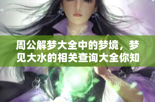 周公解梦大全中的梦境，梦见大水的相关查询大全你知道吗