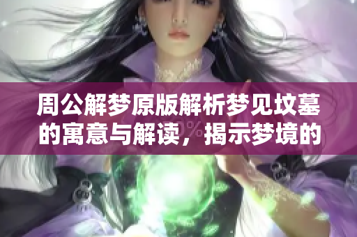周公解梦原版解析梦见坟墓的寓意与解读，揭示梦境的深层含义