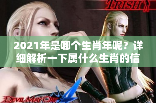 2021年是哪个生肖年呢？详细解析一下属什么生肖的信息。