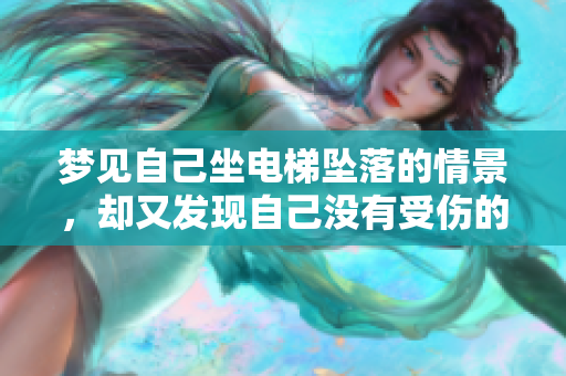 梦见自己坐电梯坠落的情景，却又发现自己没有受伤的经历。