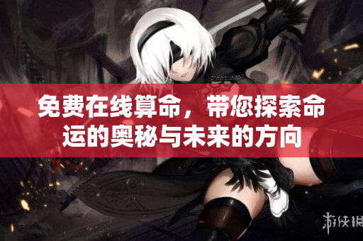免费在线算命，带您探索命运的奥秘与未来的方向