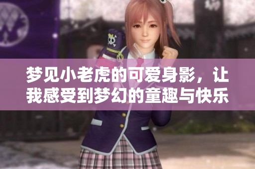梦见小老虎的可爱身影，让我感受到梦幻的童趣与快乐