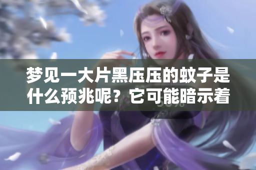 梦见一大片黑压压的蚊子是什么预兆呢？它可能暗示着怎样的事情发生呢？