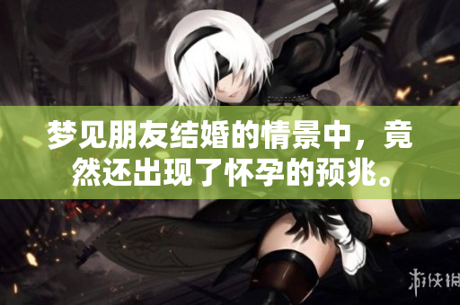 梦见朋友结婚的情景中，竟然还出现了怀孕的预兆。