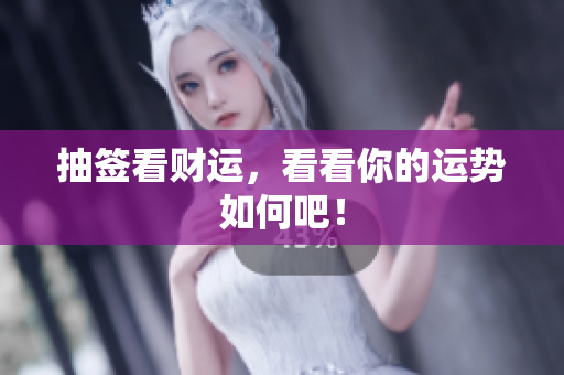 抽签看财运，看看你的运势如何吧！